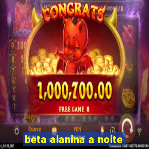 beta alanina a noite